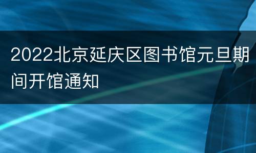 2022北京延庆区图书馆元旦期间开馆通知