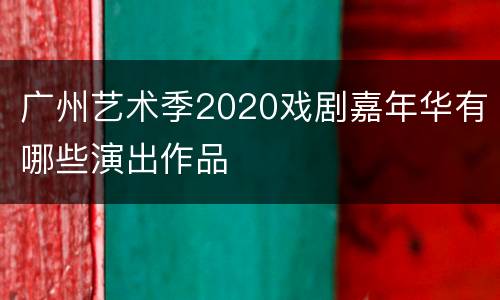 广州艺术季2020戏剧嘉年华有哪些演出作品