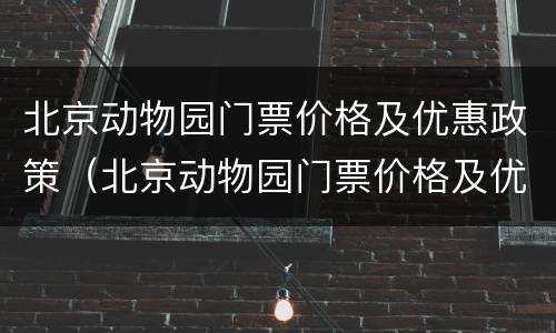 北京动物园门票价格及优惠政策（北京动物园门票价格及优惠政策最新）