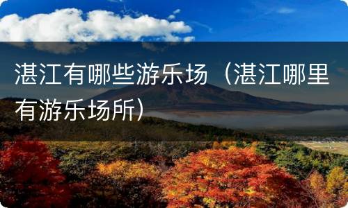 湛江有哪些游乐场（湛江哪里有游乐场所）