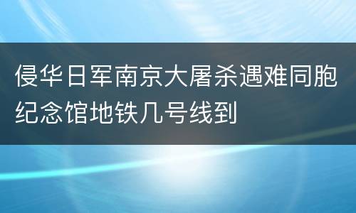 侵华日军南京大屠杀遇难同胞纪念馆地铁几号线到