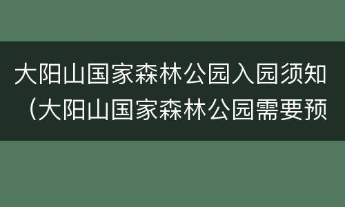 大阳山国家森林公园入园须知（大阳山国家森林公园需要预约吗）