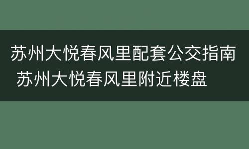 苏州大悦春风里配套公交指南 苏州大悦春风里附近楼盘