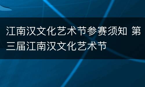 江南汉文化艺术节参赛须知 第三届江南汉文化艺术节