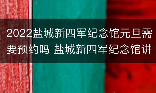 2022盐城新四军纪念馆元旦需要预约吗 盐城新四军纪念馆讲解预约