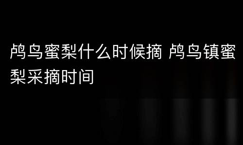 鸬鸟蜜梨什么时候摘 鸬鸟镇蜜梨采摘时间