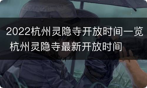 2022杭州灵隐寺开放时间一览 杭州灵隐寺最新开放时间