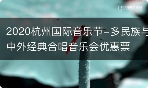 2020杭州国际音乐节-多民族与中外经典合唱音乐会优惠票