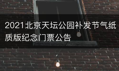 2021北京天坛公园补发节气纸质版纪念门票公告
