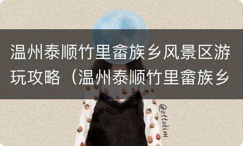温州泰顺竹里畲族乡风景区游玩攻略（温州泰顺竹里畲族乡风景区游玩攻略图）