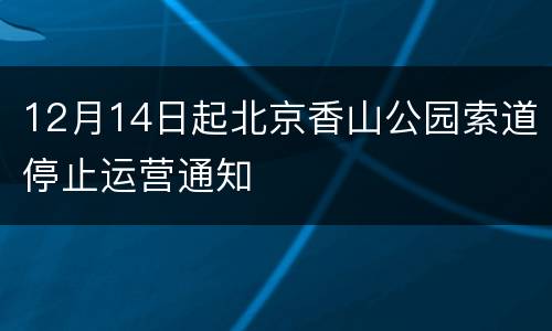 12月14日起北京香山公园索道停止运营通知