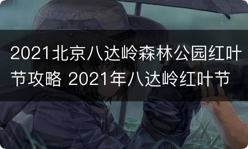 2021北京八达岭森林公园红叶节攻略 2021年八达岭红叶节