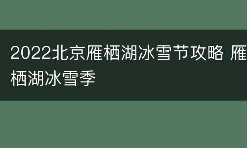 2022北京雁栖湖冰雪节攻略 雁栖湖冰雪季