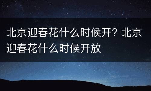 北京迎春花什么时候开? 北京迎春花什么时候开放