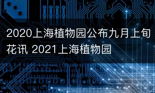 2020上海植物园公布九月上旬花讯 2021上海植物园