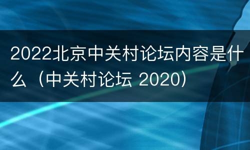 2022北京中关村论坛内容是什么（中关村论坛 2020）