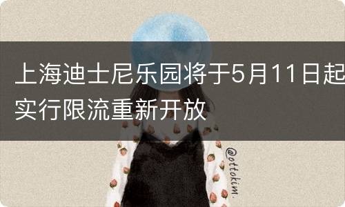 上海迪士尼乐园将于5月11日起实行限流重新开放