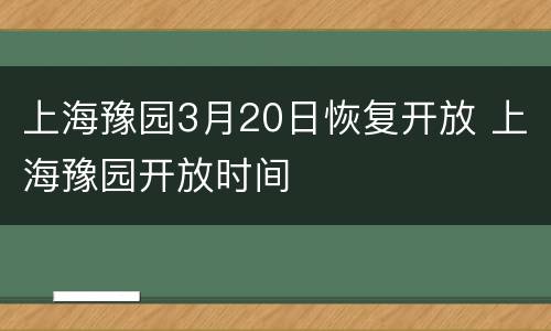 上海豫园3月20日恢复开放 上海豫园开放时间