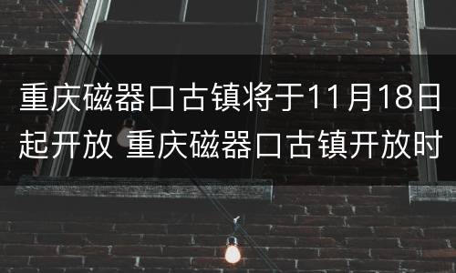 重庆磁器口古镇将于11月18日起开放 重庆磁器口古镇开放时间