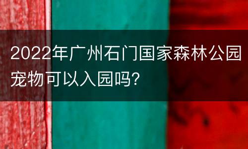 2022年广州石门国家森林公园宠物可以入园吗？
