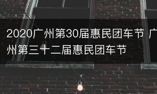 2020广州第30届惠民团车节 广州第三十二届惠民团车节