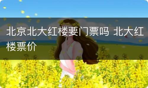 北京北大红楼要门票吗 北大红楼票价