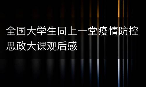 全国大学生同上一堂疫情防控思政大课观后感