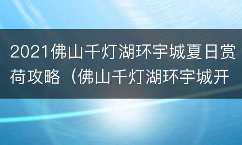 2021佛山千灯湖环宇城夏日赏荷攻略（佛山千灯湖环宇城开业）