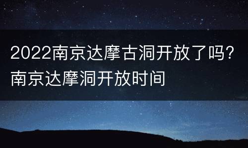 2022南京达摩古洞开放了吗? 南京达摩洞开放时间
