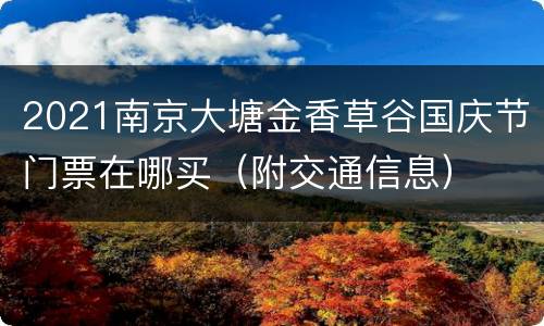 2021南京大塘金香草谷国庆节门票在哪买（附交通信息）