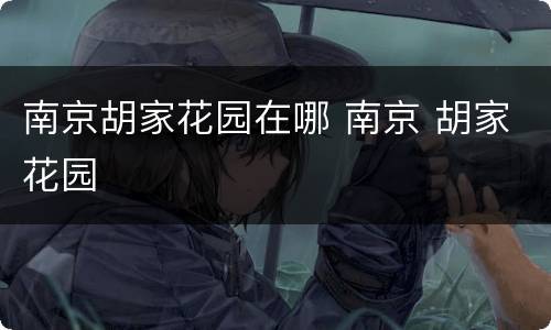 南京胡家花园在哪 南京 胡家花园