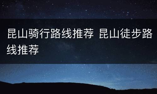 昆山骑行路线推荐 昆山徒步路线推荐