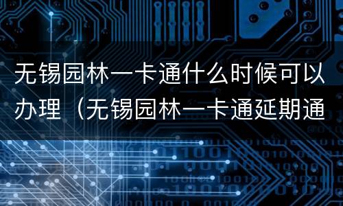 无锡园林一卡通什么时候可以办理（无锡园林一卡通延期通知）