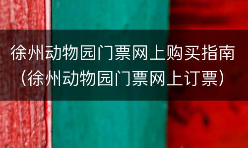 徐州动物园门票网上购买指南（徐州动物园门票网上订票）