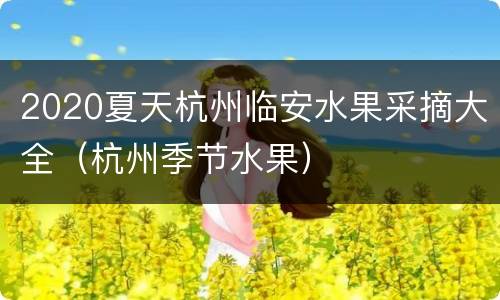 2020夏天杭州临安水果采摘大全（杭州季节水果）