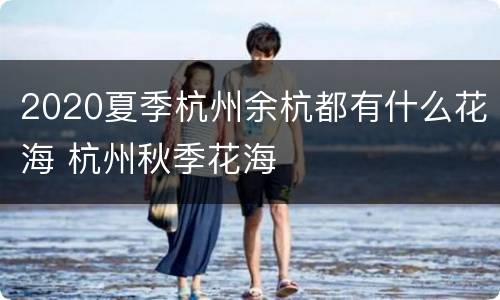 2020夏季杭州余杭都有什么花海 杭州秋季花海