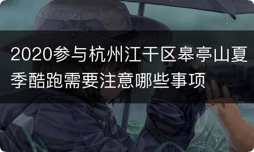 2020参与杭州江干区皋亭山夏季酷跑需要注意哪些事项