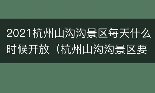 2021杭州山沟沟景区每天什么时候开放（杭州山沟沟景区要门票吗）