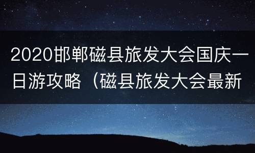 2020邯郸磁县旅发大会国庆一日游攻略（磁县旅发大会最新消息）