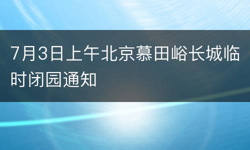 7月3日上午北京慕田峪长城临时闭园通知