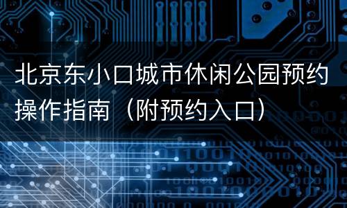 北京东小口城市休闲公园预约操作指南（附预约入口）