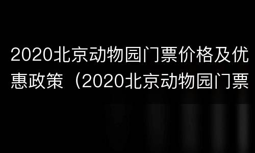 2020北京动物园门票价格及优惠政策（2020北京动物园门票价格及优惠政策图片）