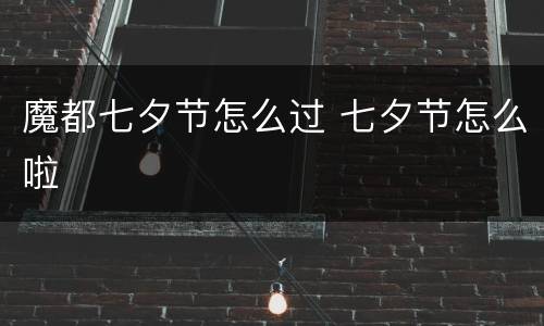 魔都七夕节怎么过 七夕节怎么啦