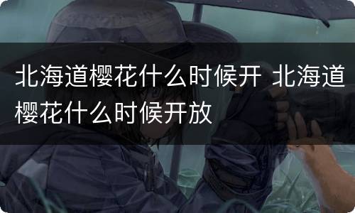北海道樱花什么时候开 北海道樱花什么时候开放