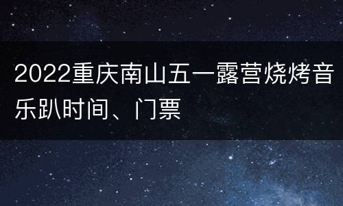 2022重庆南山五一露营烧烤音乐趴时间、门票