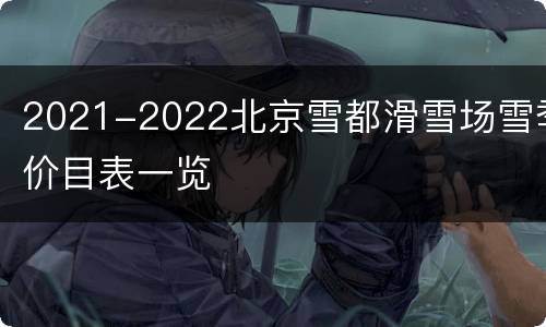 2021-2022北京雪都滑雪场雪季价目表一览
