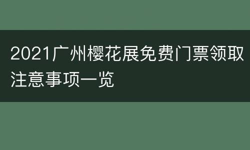 2021广州樱花展免费门票领取注意事项一览