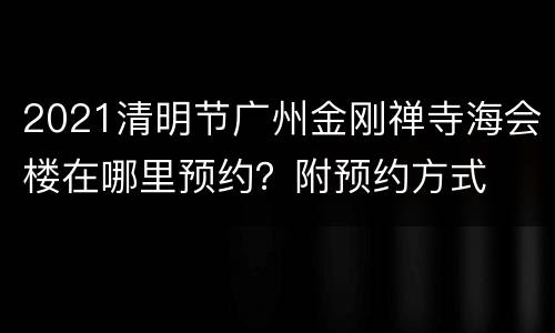 2021清明节广州金刚禅寺海会楼在哪里预约？附预约方式