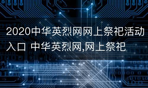 2020中华英烈网网上祭祀活动入口 中华英烈网,网上祭祀