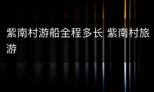 紫南村游船全程多长 紫南村旅游